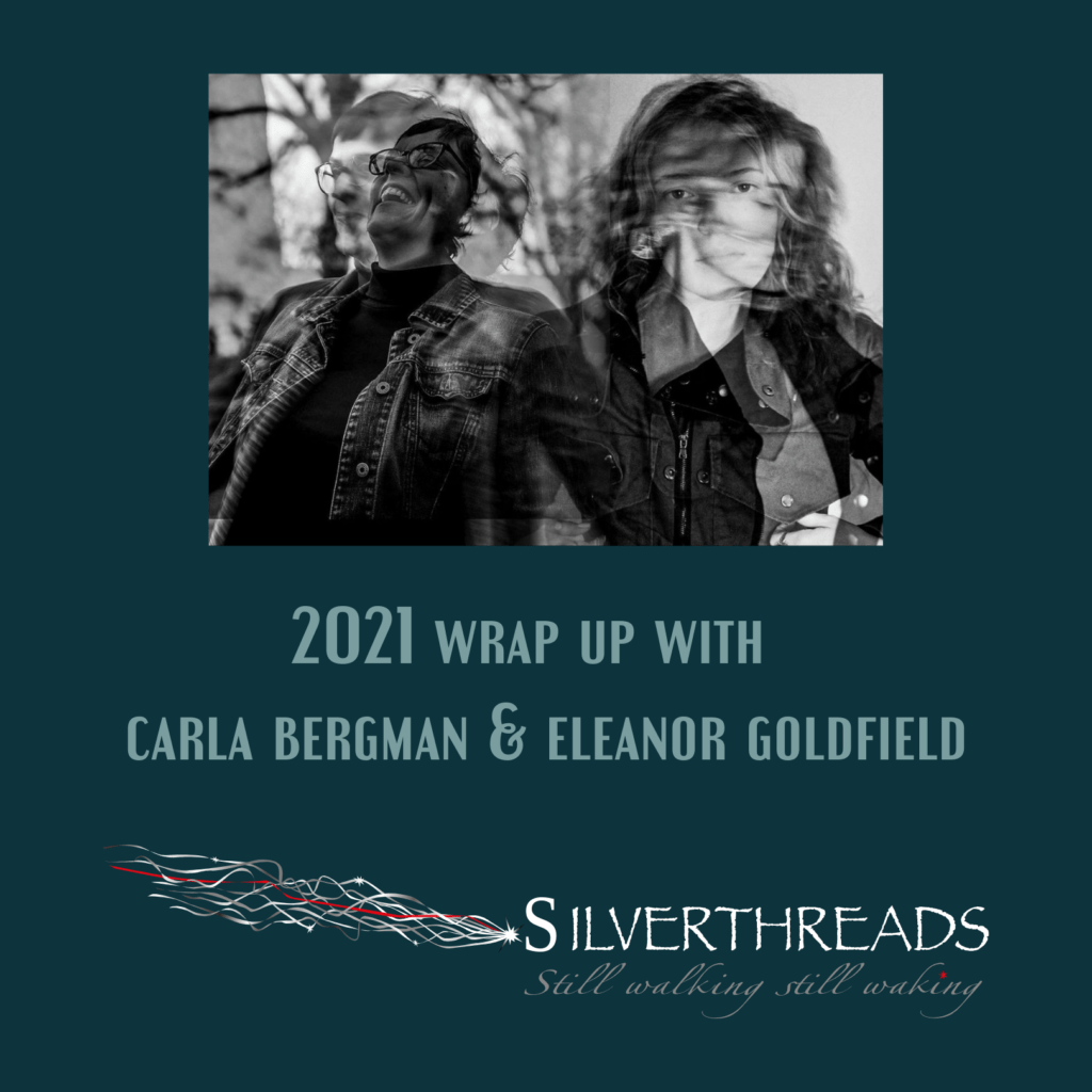 Two black and white photos of carla bergman and Eleanor Goldfield on a teal background. Both photos are double-exposed, making the faces appear blurred and in motion. carla's face is thrown back in laughter. Eleanor's face is overlaid with another shot of her tossing her hair. Both carla and Eleanor are white. The text on the teal portion of the image reads "2021 wrap up with carla bergman & Eleanor Goldfield" and the Silverthreads logo is beneath it.