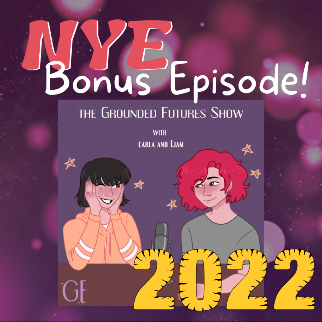 On a dark purple graphic with faded pink bubbles floating around it says in large font: NYE Bonus Episode! Just below that is the Logo for the Grounded Futures Show. The logo is with two people sitting at a table looking at each other, one with brown hair and one with red, there is a mic between them. The background is purple with yellow stars and a brown table. Words say: The Grounded Futures Show with carla and Liam. At the bottom of the graphic, slightly to the left in large bright yellow is: 2022