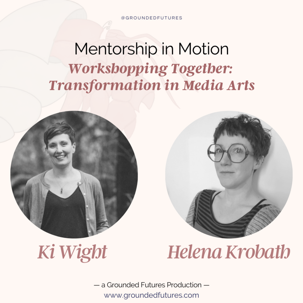 1. Workshopping Together: Transformation in Media Arts — with Ki Wight and Helena Krobath